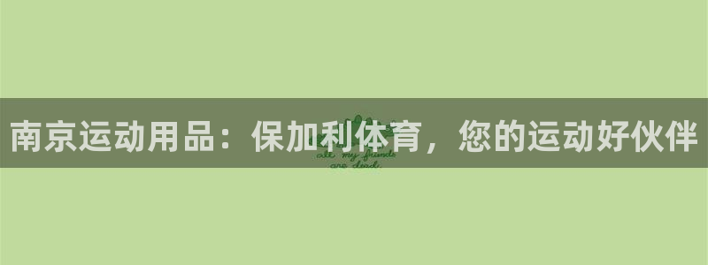 欧陆娱乐有限公司招聘：南京运动用品：保加利体育，您的