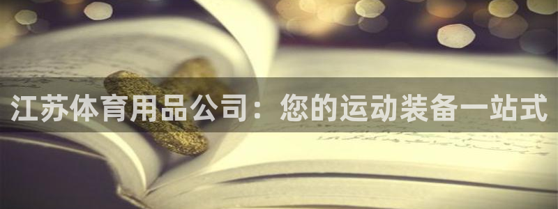 欧陆娱乐不让提现：江苏体育用品公司：您的运动装备一站