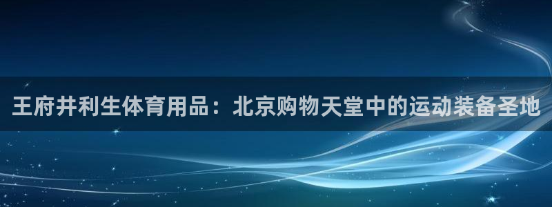 欧陆娱乐怎么注册账号：王府井利生体育用品：北京购物天