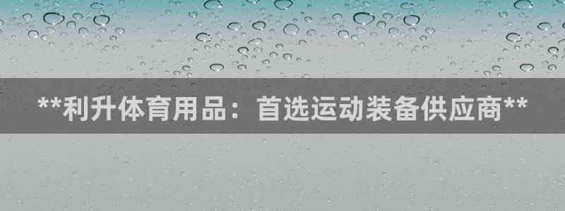 欧陆娱乐试玩官网：**利升体育用品：首选运动装备供应