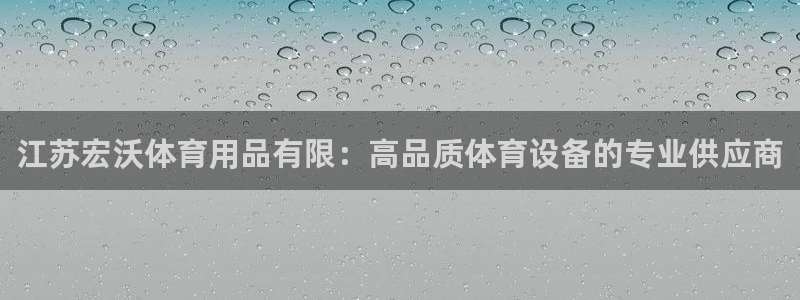 欧陆娱乐登录官网网址：江苏宏沃体育用品有限：高品质体