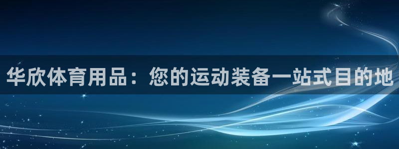 欧陆娱乐app下载：华欣体育用品：您的运动装备一站式