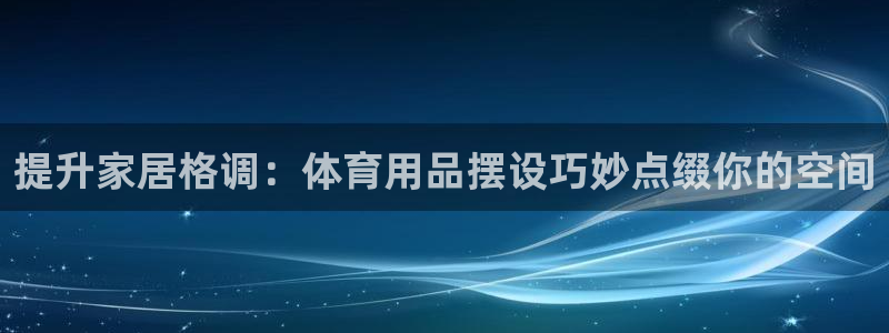 欧陆娱乐信誉如何：提升家居格调：体育用品摆设巧妙点缀