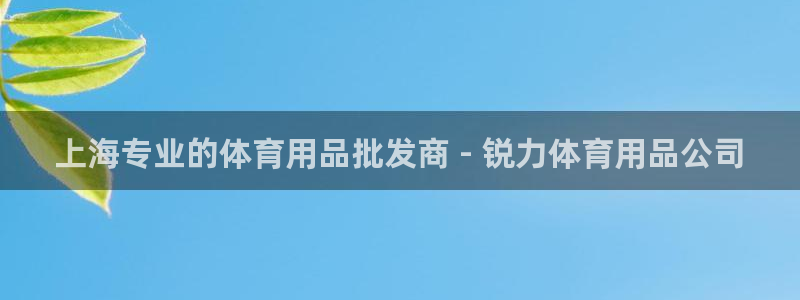 欧陆娱乐登陆官网网址：上海专业的体育用品批发商 - 