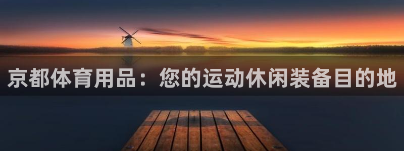 欧陆官网下载:京都体育用品:您的运动休闲装备目的地