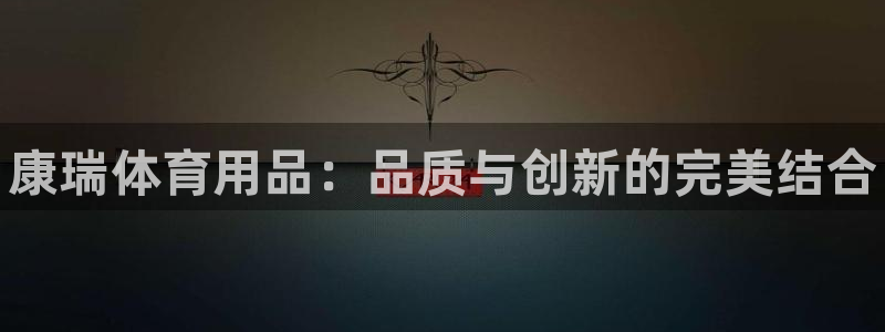 欧陆娱乐:康瑞体育用品:品质与创新的完美结合